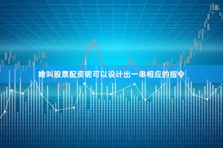 啥叫股票配资呢可以设计出一串相应的指令