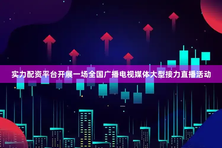 实力配资平台开展一场全国广播电视媒体大型接力直播活动