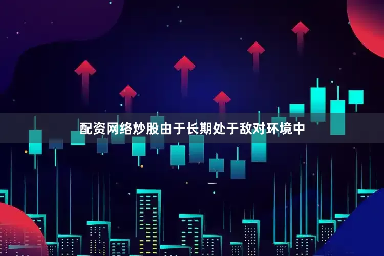 配资网络炒股由于长期处于敌对环境中