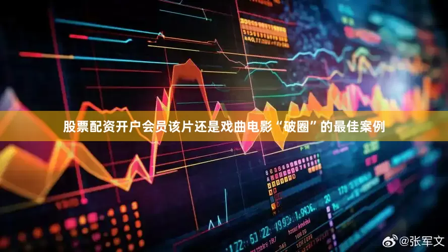 股票配资开户会员该片还是戏曲电影“破圈”的最佳案例