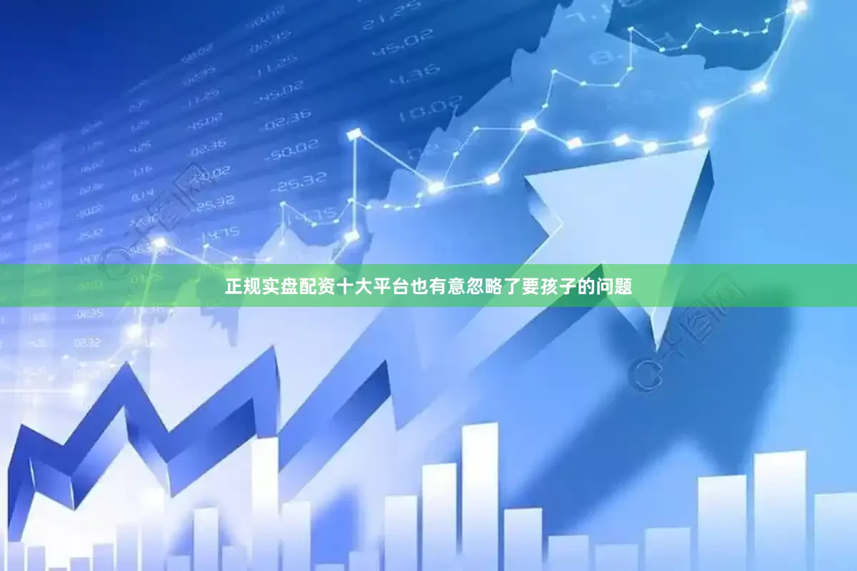 正规实盘配资十大平台也有意忽略了要孩子的问题