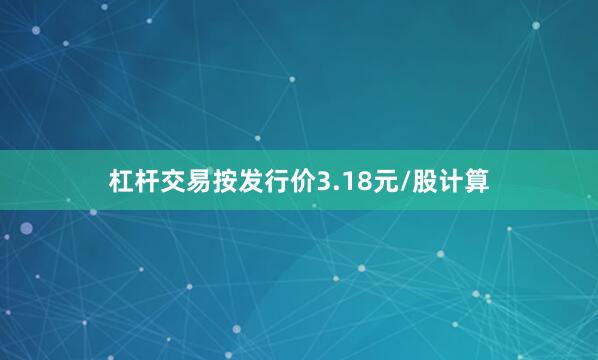 杠杆交易按发行价3.18元/股计算