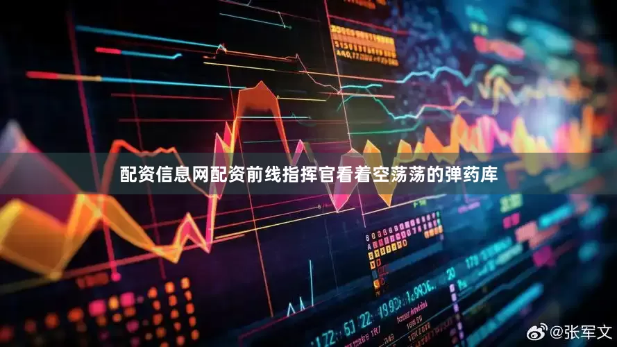 配资信息网配资前线指挥官看着空荡荡的弹药库