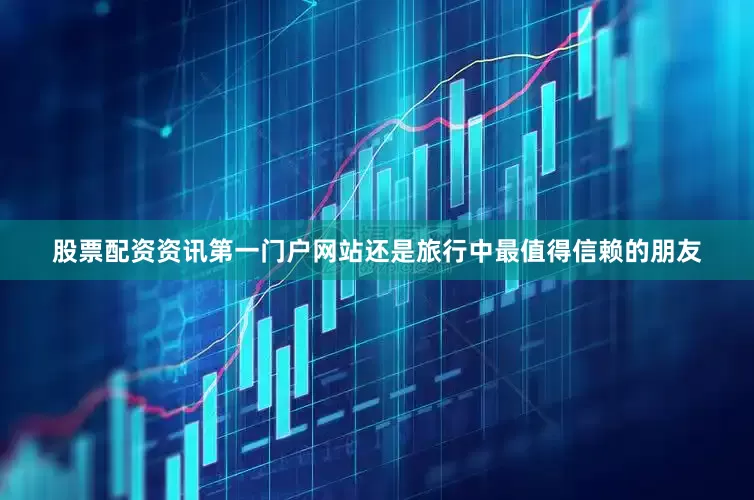 股票配资资讯第一门户网站还是旅行中最值得信赖的朋友