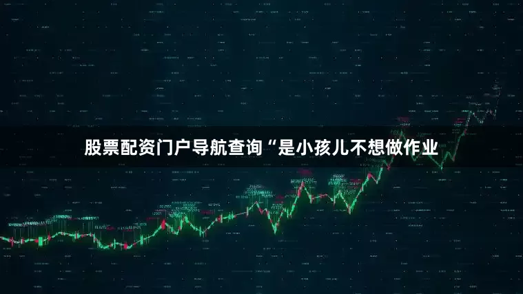 股票配资门户导航查询“是小孩儿不想做作业