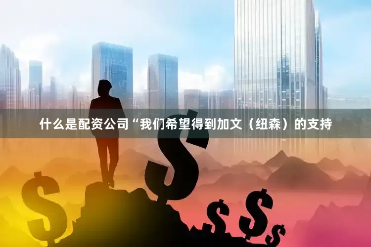 什么是配资公司“我们希望得到加文（纽森）的支持