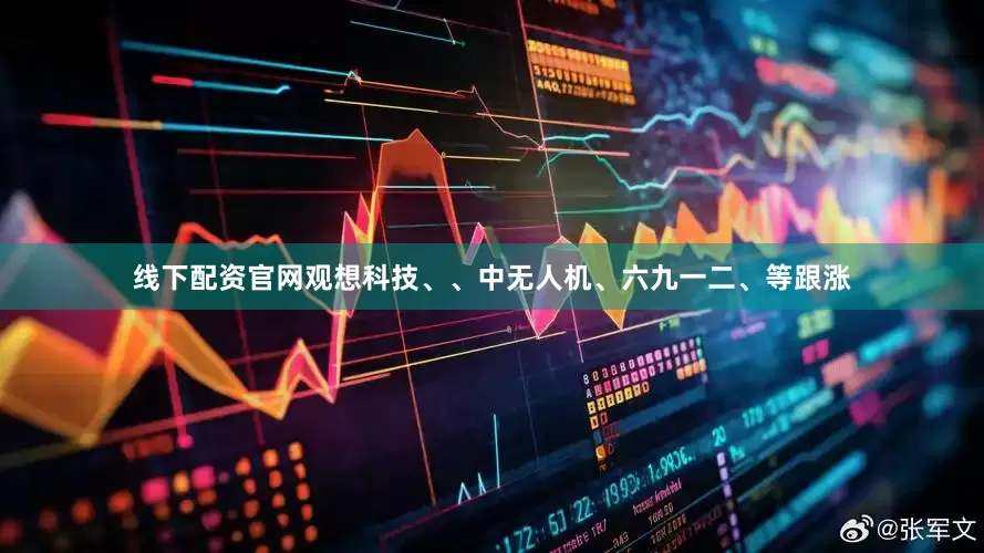 线下配资官网观想科技、、中无人机、六九一二、等跟涨