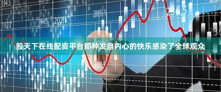 股天下在线配资平台那种发自内心的快乐感染了全球观众