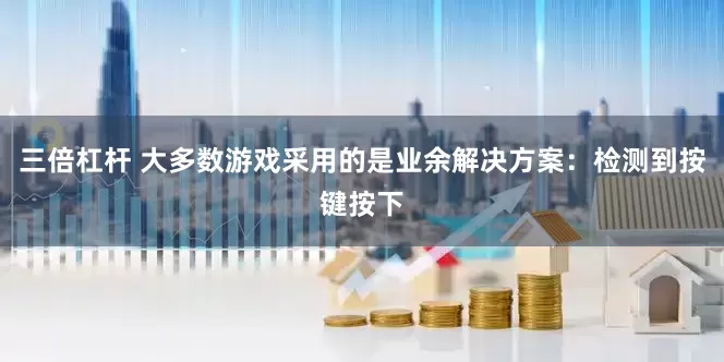 三倍杠杆 大多数游戏采用的是业余解决方案：检测到按键按下