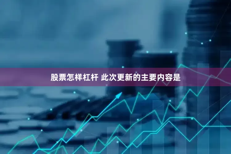 股票怎样杠杆 此次更新的主要内容是