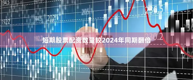 短期股票配资数量较2024年同期翻倍