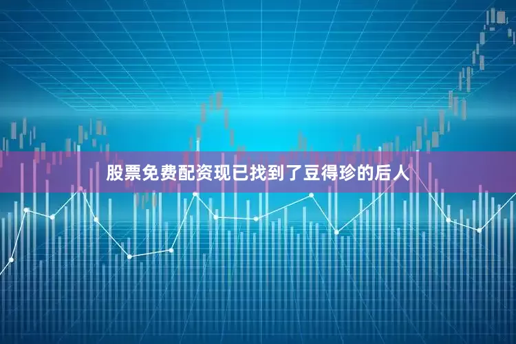 股票免费配资现已找到了豆得珍的后人
