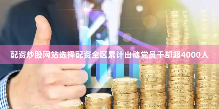 配资炒股网站选择配资全区累计出动党员干部超4000人