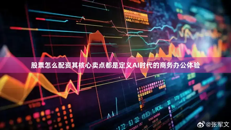 股票怎么配资其核心卖点都是定义AI时代的商务办公体验