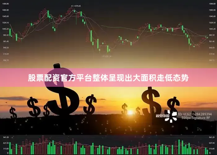 股票配资官方平台整体呈现出大面积走低态势