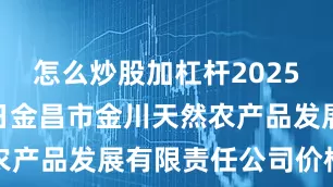 怎么炒股加杠杆2025年7月27日金昌市金川天然农产品发展有限责任公司价格行情
