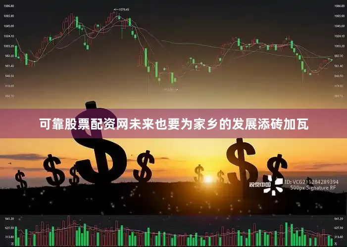 可靠股票配资网未来也要为家乡的发展添砖加瓦