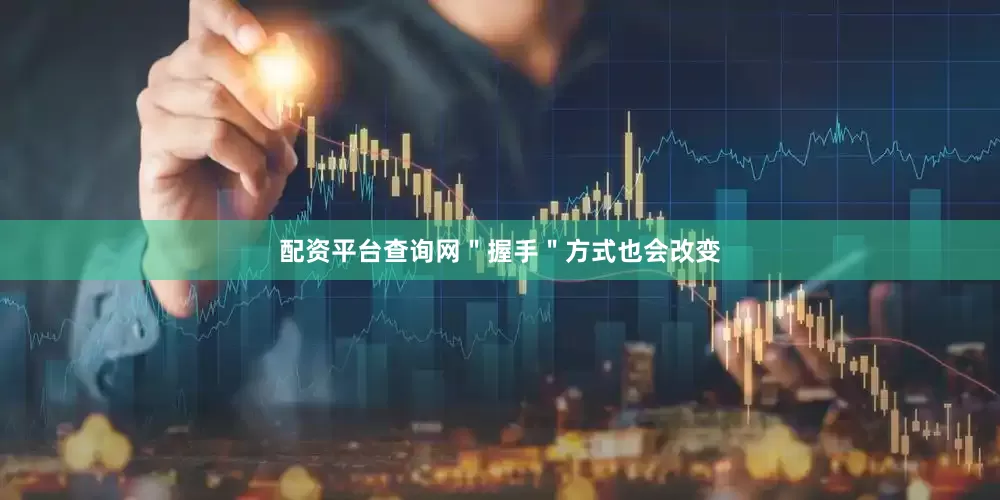 配资平台查询网＂握手＂方式也会改变
