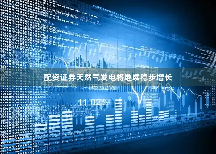 配资证券天然气发电将继续稳步增长