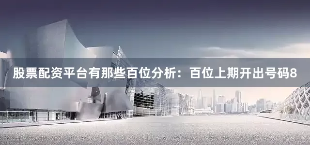 股票配资平台有那些　　　　百位分析：百位上期开出号码8