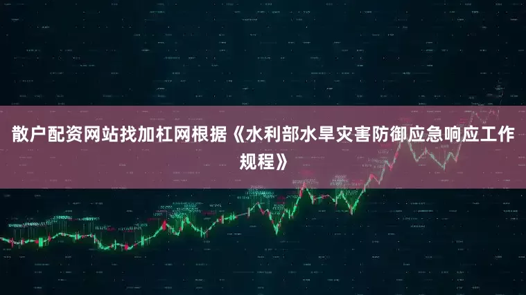 散户配资网站找加杠网根据《水利部水旱灾害防御应急响应工作规程》