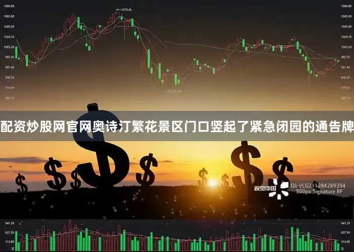 配资炒股网官网奥诗汀繁花景区门口竖起了紧急闭园的通告牌