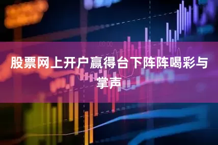 股票网上开户赢得台下阵阵喝彩与掌声