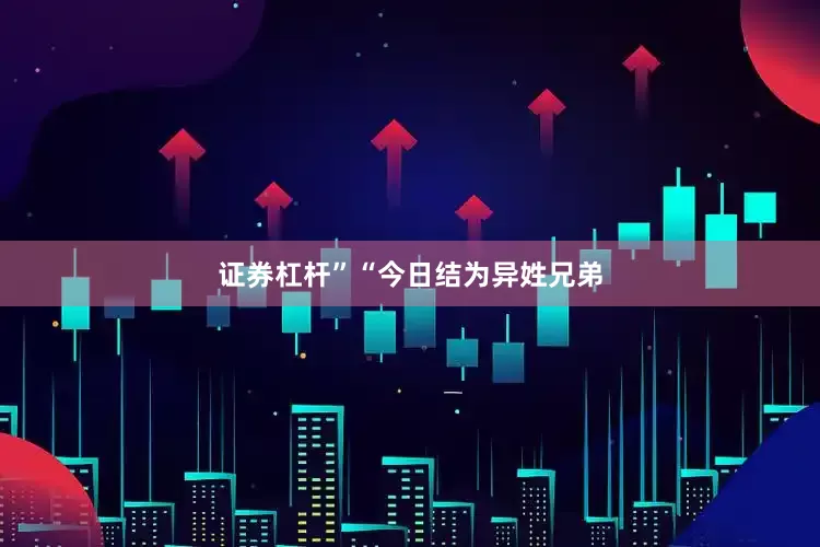 证券杠杆”“今日结为异姓兄弟