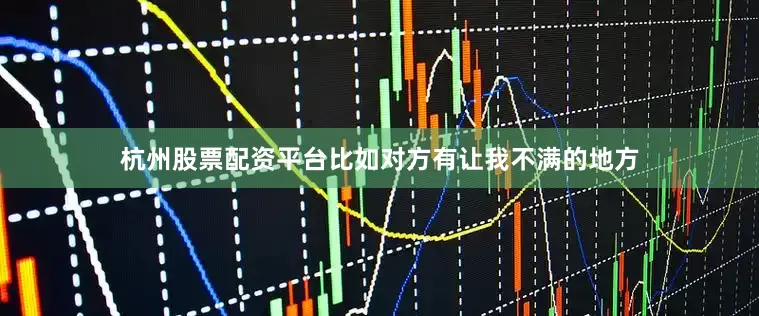 杭州股票配资平台比如对方有让我不满的地方