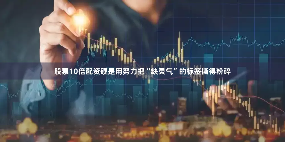股票10倍配资硬是用努力把“缺灵气”的标签撕得粉碎