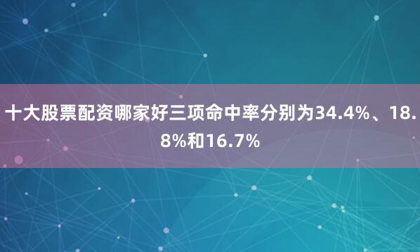 十大股票配资哪家好三项命中率分别为34.4%、18.8%和16.7%