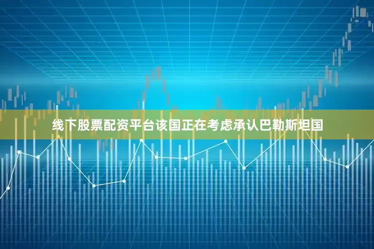 线下股票配资平台该国正在考虑承认巴勒斯坦国