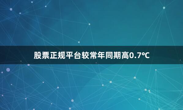 股票正规平台较常年同期高0.7℃