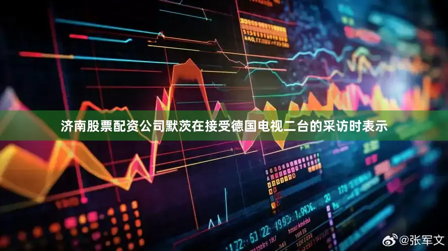 济南股票配资公司默茨在接受德国电视二台的采访时表示
