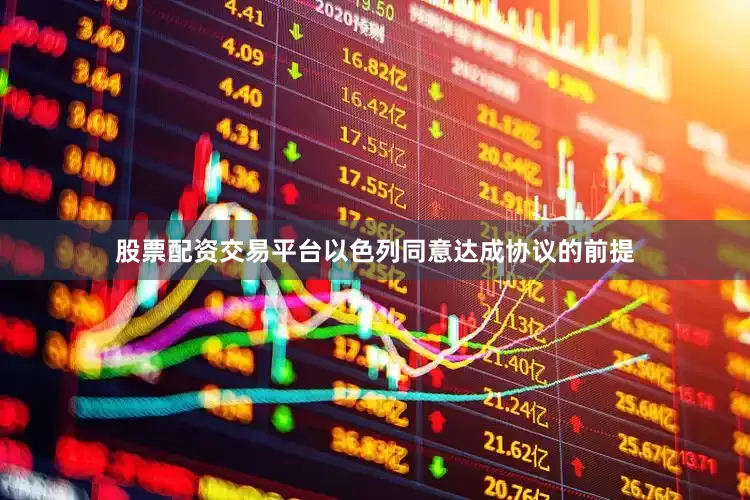 股票配资交易平台以色列同意达成协议的前提