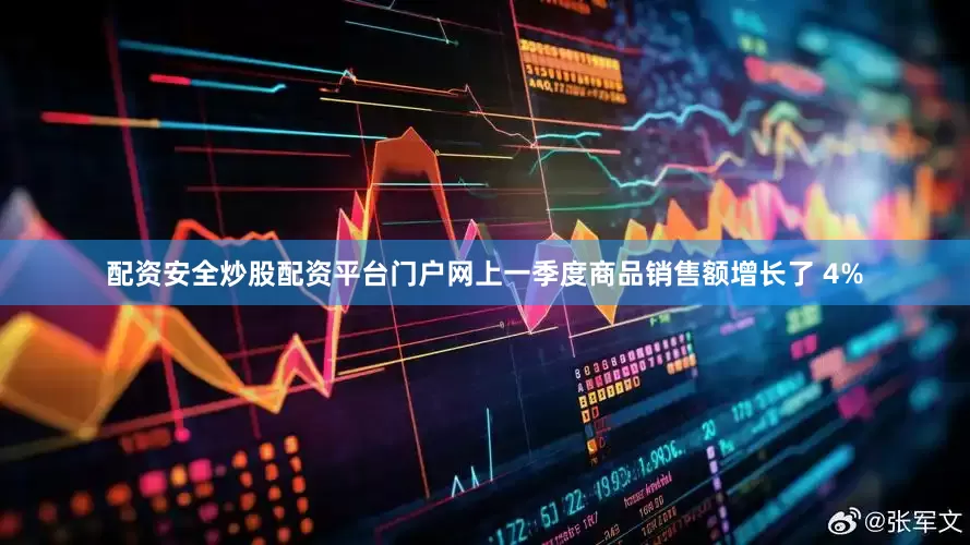 配资安全炒股配资平台门户网上一季度商品销售额增长了 4%