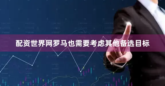 配资世界网罗马也需要考虑其他备选目标