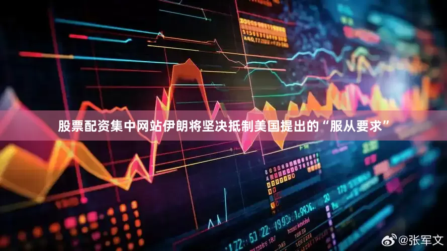 股票配资集中网站伊朗将坚决抵制美国提出的“服从要求”